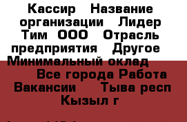 Кассир › Название организации ­ Лидер Тим, ООО › Отрасль предприятия ­ Другое › Минимальный оклад ­ 26 000 - Все города Работа » Вакансии   . Тыва респ.,Кызыл г.